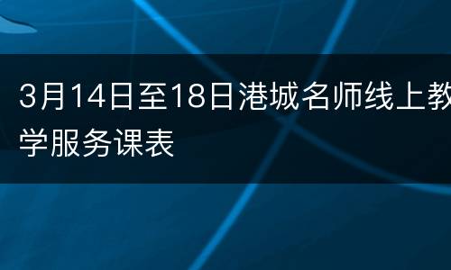 3月14日至18日港城名师线上教学服务课表