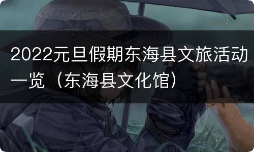 2022元旦假期东海县文旅活动一览（东海县文化馆）