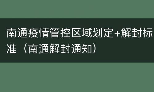 南通疫情管控区域划定+解封标准（南通解封通知）
