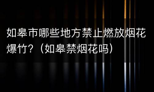 如皋市哪些地方禁止燃放烟花爆竹?（如皋禁烟花吗）