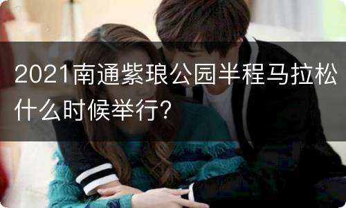 2021南通紫琅公园半程马拉松什么时候举行?