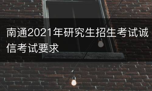 南通2021年研究生招生考试诚信考试要求