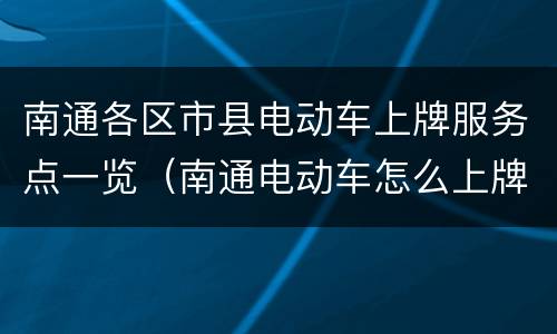 南通各区市县电动车上牌服务点一览（南通电动车怎么上牌照）