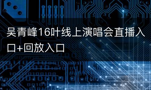 吴青峰16叶线上演唱会直播入口+回放入口