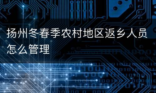 扬州冬春季农村地区返乡人员怎么管理