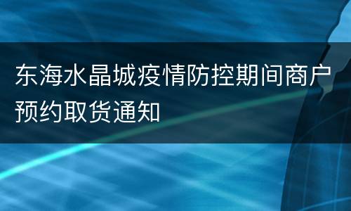 东海水晶城疫情防控期间商户预约取货通知