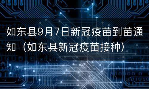 如东县9月7日新冠疫苗到苗通知（如东县新冠疫苗接种）