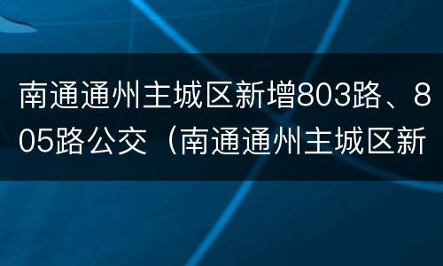南通通州主城区新增803路、805路公交（南通通州主城区新增803路,805路公交线路）