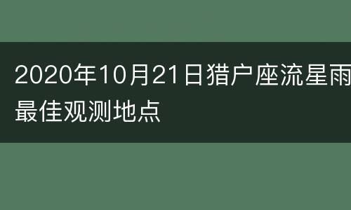 2020年10月21日猎户座流星雨最佳观测地点