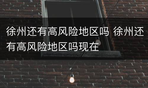 徐州还有高风险地区吗 徐州还有高风险地区吗现在
