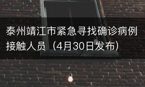 泰州靖江市紧急寻找确诊病例接触人员（4月30日发布）