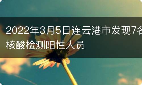 2022年3月5日连云港市发现7名核酸检测阳性人员
