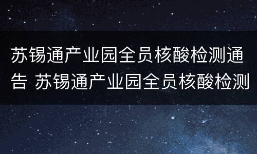 苏锡通产业园全员核酸检测通告 苏锡通产业园全员核酸检测通告最新