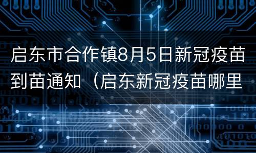 启东市合作镇8月5日新冠疫苗到苗通知（启东新冠疫苗哪里打）