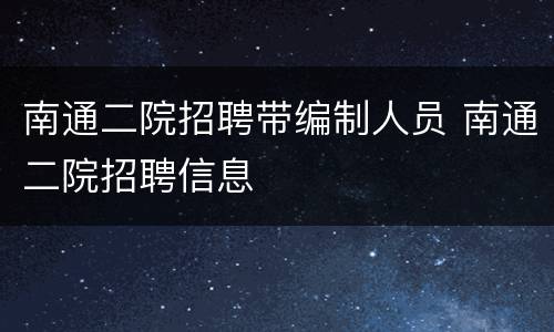 南通二院招聘带编制人员 南通二院招聘信息