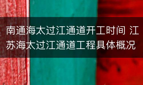 南通海太过江通道开工时间 江苏海太过江通道工程具体概况