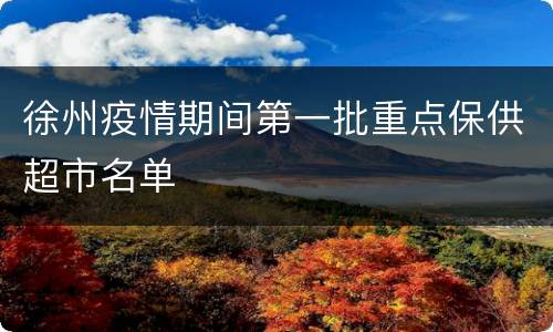 徐州疫情期间第一批重点保供超市名单