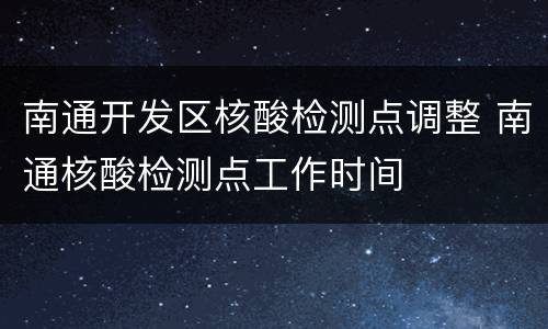 南通开发区核酸检测点调整 南通核酸检测点工作时间
