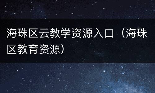 海珠区云教学资源入口（海珠区教育资源）