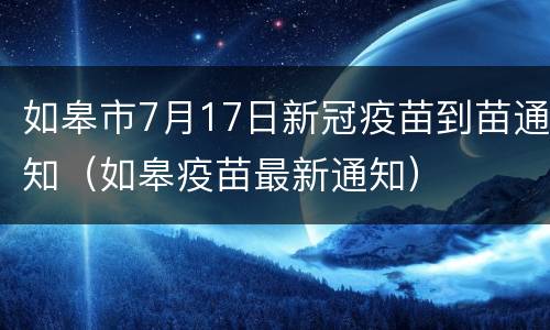 如皋市7月17日新冠疫苗到苗通知（如皋疫苗最新通知）