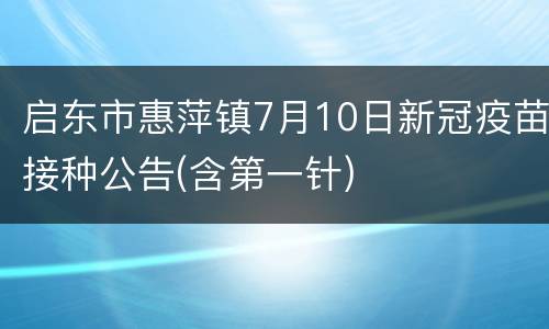 启东市惠萍镇7月10日新冠疫苗接种公告(含第一针)