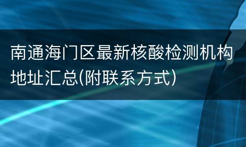 南通海门区最新核酸检测机构地址汇总(附联系方式)