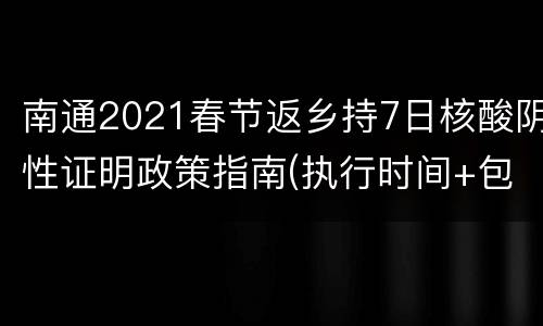 南通2021春节返乡持7日核酸阴性证明政策指南(执行时间+包含人群)
