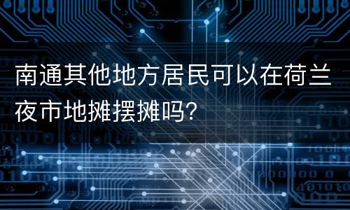 南通其他地方居民可以在荷兰夜市地摊摆摊吗？
