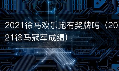 2021徐马欢乐跑有奖牌吗（2021徐马冠军成绩）