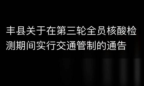 丰县关于在第三轮全员核酸检测期间实行交通管制的通告