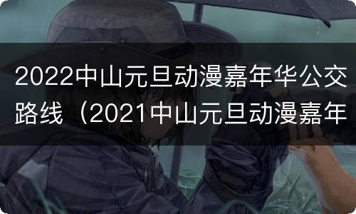 2022中山元旦动漫嘉年华公交路线（2021中山元旦动漫嘉年华）