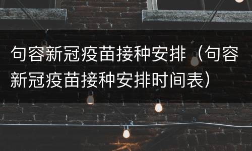 句容新冠疫苗接种安排（句容新冠疫苗接种安排时间表）
