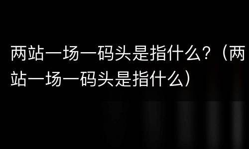 两站一场一码头是指什么?（两站一场一码头是指什么）