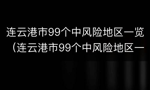 连云港市99个中风险地区一览（连云港市99个中风险地区一览表查询）