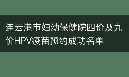 连云港市妇幼保健院四价及九价HPV疫苗预约成功名单