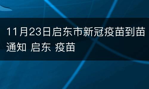 11月23日启东市新冠疫苗到苗通知 启东 疫苗