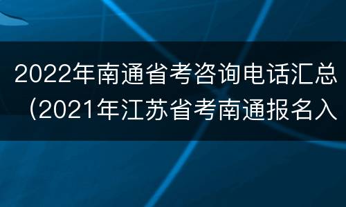 2022年南通省考咨询电话汇总（2021年江苏省考南通报名入口）