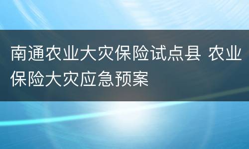 南通农业大灾保险试点县 农业保险大灾应急预案