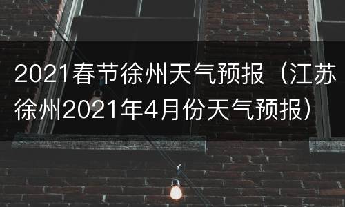 2021春节徐州天气预报（江苏徐州2021年4月份天气预报）