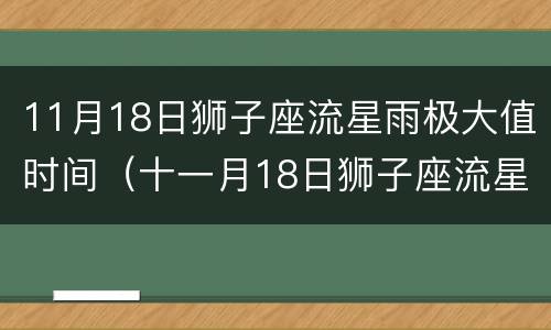 11月18日狮子座流星雨极大值时间（十一月18日狮子座流星雨）