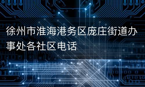徐州市淮海港务区庞庄街道办事处各社区电话