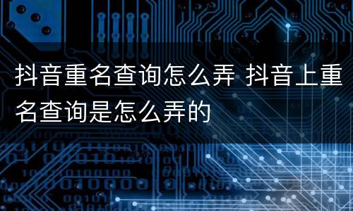 抖音重名查询怎么弄 抖音上重名查询是怎么弄的