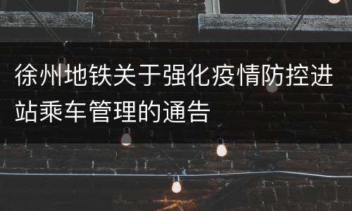 徐州地铁关于强化疫情防控进站乘车管理的通告
