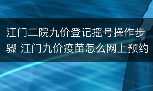 江门二院九价登记摇号操作步骤 江门九价疫苗怎么网上预约