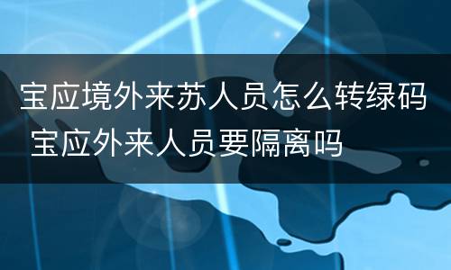 宝应境外来苏人员怎么转绿码 宝应外来人员要隔离吗