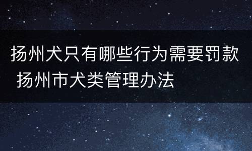 扬州犬只有哪些行为需要罚款 扬州市犬类管理办法