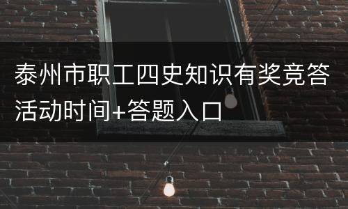 泰州市职工四史知识有奖竞答活动时间+答题入口