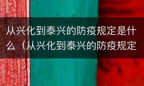 从兴化到泰兴的防疫规定是什么（从兴化到泰兴的防疫规定是什么呢）