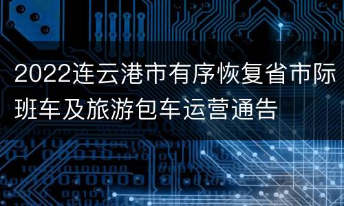 2022连云港市有序恢复省市际班车及旅游包车运营通告