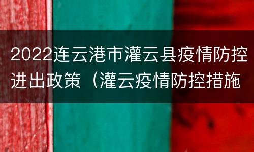 2022连云港市灌云县疫情防控进出政策（灌云疫情防控措施）